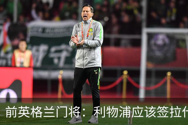 前英格兰门将：利物浦应该签拉什福德，他的足球智商极高